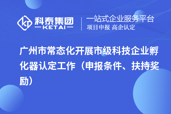 廣州市常態(tài)化開展市級科技企業(yè)孵化器認(rèn)定工作（申報條件、扶持獎勵）
