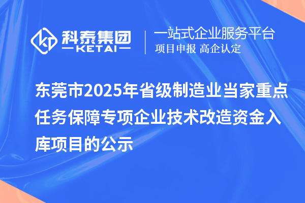 東莞市2025年省級制造業(yè)當家重點任務(wù)保障專項企業(yè)技術(shù)改造資金入庫項目的公示