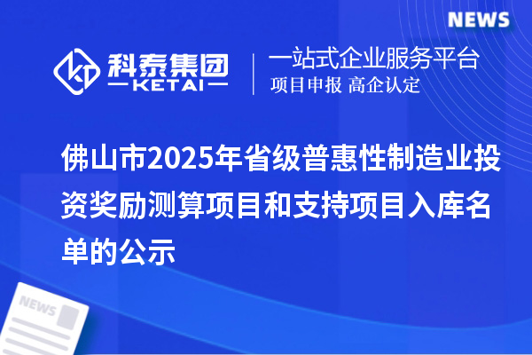 佛山市2025年省級普惠性制造業投資獎勵測算項目和支持項目入庫名單的公示