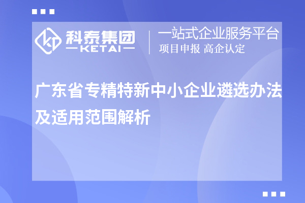 廣東省<a href=http://m.duckwijs.com/fuwu/zhuanjingtexin.html target=_blank class=infotextkey>專精特新中小企業(yè)</a>遴選辦法及適用范圍解析
