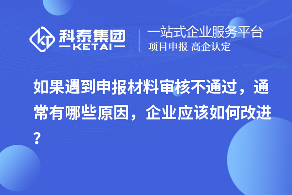 如果遇到申報材料審核不通過，通常有哪些原因，企業應該如何改進？