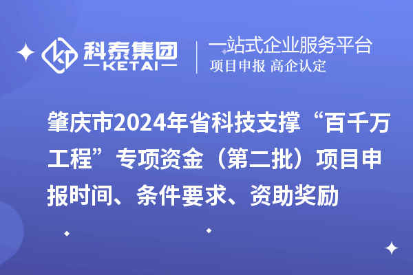 肇慶市2024年省科技支撐“百千萬工程”專項資金（第二批）項目申報時間、條件要求、資助獎勵