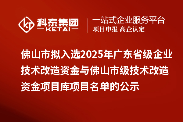 佛山市擬入選2025年廣東省級企業技術改造資金與佛山市級技術改造資金項目庫項目名單的公示