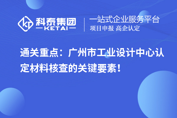 通關重點：廣州市工業設計中心認定材料核查的關鍵要素！