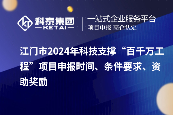 江門市2024年科技支撐“百千萬工程”項目申報時間、條件要求、資助獎勵