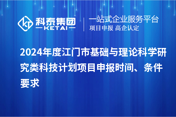 2024年度江門市基礎與理論科學研究類科技計劃<a href=http://m.duckwijs.com/shenbao.html target=_blank class=infotextkey>項目申報</a>時間、條件要求