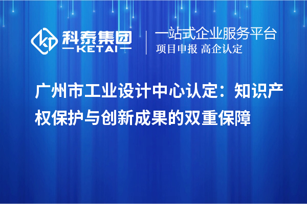 廣州市工業設計中心認定：知識產權保護與創新成果的雙重保障