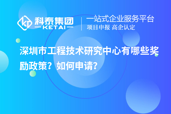 深圳市工程技術研究中心有哪些獎勵政策？如何申請？