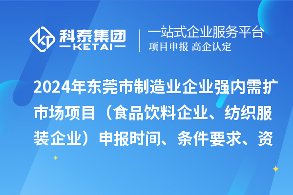 2024年東莞市制造業(yè)企業(yè)強內(nèi)需擴市場項目（食品飲料企業(yè)、紡織服裝企業(yè)）申報時間、條件要求、資助獎勵