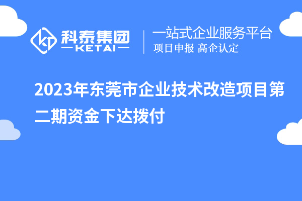 2023年?yáng)|莞市企業(yè)技術(shù)改造項(xiàng)目第二期資金下達(dá)撥付