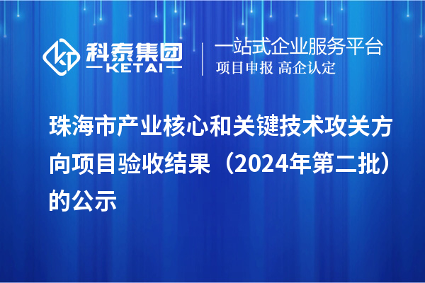 珠海市產業核心和關鍵技術攻關方向項目驗收結果（2024年第二批）的公示