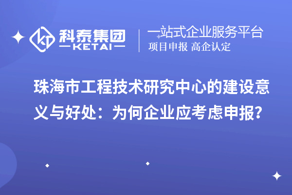 珠海市工程技術研究中心的建設意義與好處：為何企業應考慮申報？