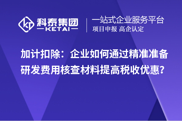 加計扣除：企業如何通過精準準備研發費用核查材料提高稅收優惠？
