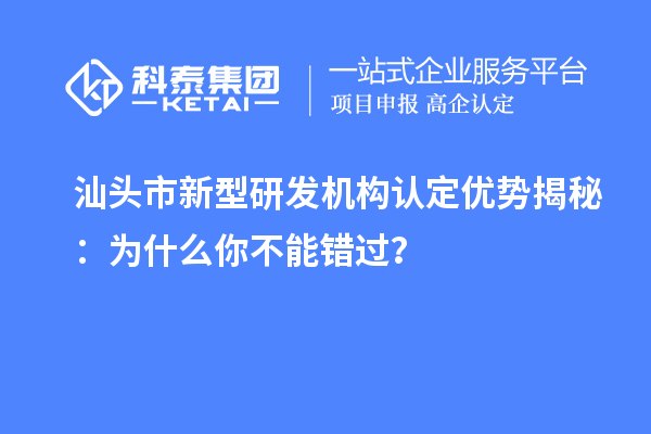 汕頭市新型研發機構認定優勢揭秘：為什么你不能錯過？
