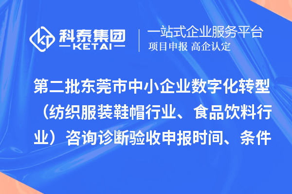 第二批東莞市中小企業數字化轉型（紡織服裝鞋帽行業、食品飲料行業）咨詢診斷驗收申報時間、條件要求、扶持獎勵