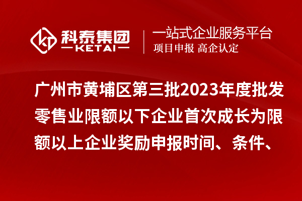 廣州市黃埔區(qū)第三批2023年度批發(fā)零售業(yè)限額以下企業(yè)首次成長(zhǎng)為限額以上企業(yè)獎(jiǎng)勵(lì)申報(bào)時(shí)間、條件、資助標(biāo)準(zhǔn)