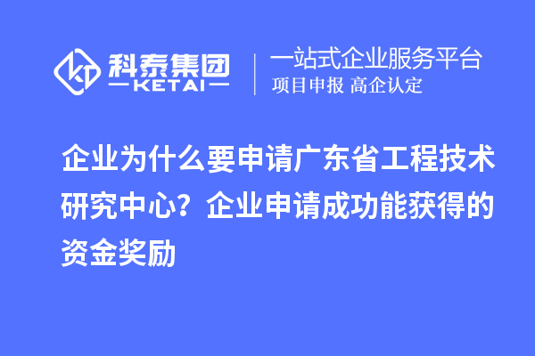 企業為什么要申請廣東省工程技術研究中心？企業申請成功能獲得的資金獎勵