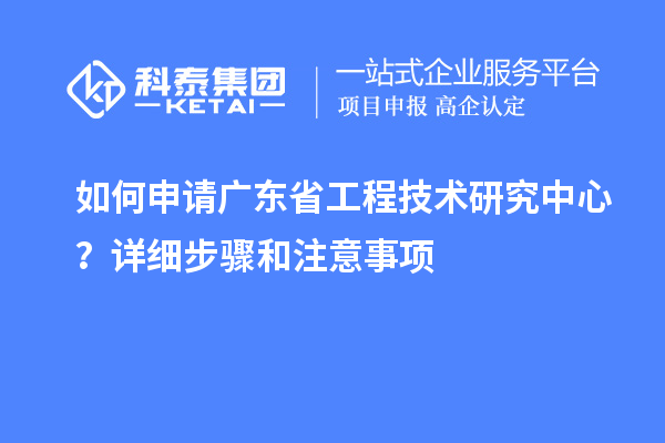 如何申請<a href=http://m.duckwijs.com/fuwu/gongchengzhongxin.html target=_blank class=infotextkey>廣東省工程技術(shù)研究中心</a>？詳細步驟和注意事項