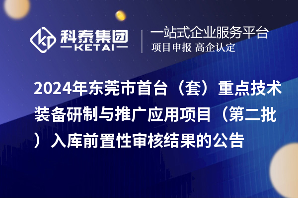 2024年東莞市首臺（套）重點技術裝備研制與推廣應用項目（第二批）入庫前置性審核結果的公告