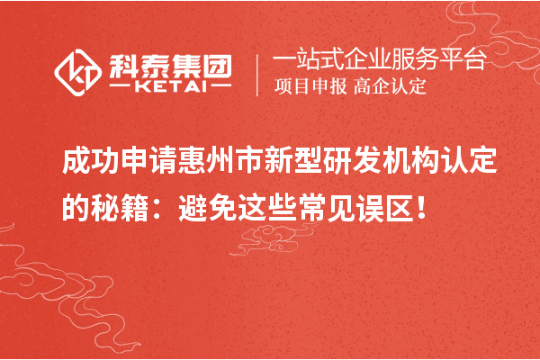 成功申請惠州市新型研發機構認定的秘籍：避免這些常見誤區！