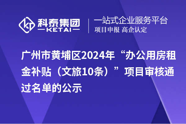 廣州市黃埔區(qū)2024年“辦公用房租金補(bǔ)貼（文旅10條）”項(xiàng)目審核通過(guò)名單的公示