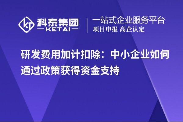 研發費用加計扣除:中小企業如何通過政策獲得資金支持
