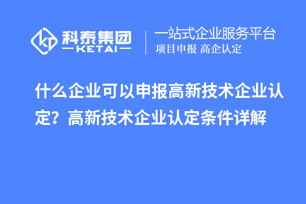什么企業可以申報<a href=http://m.duckwijs.com target=_blank class=infotextkey>高新技術企業認定</a>？高新技術企業認定條件詳解