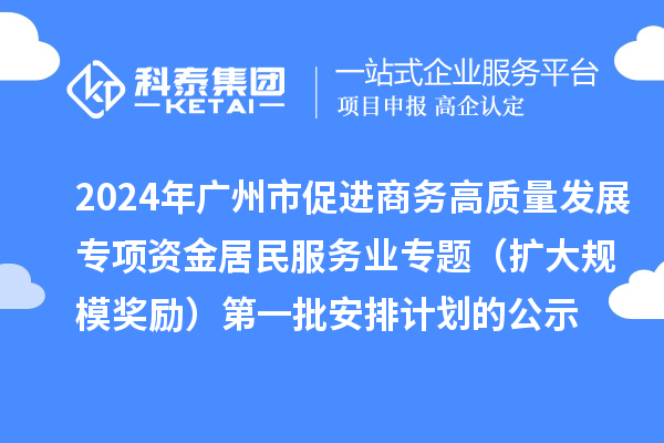 2024年廣州市促進商務高質量發展專項資金居民服務業專題(擴大規模獎勵)第一批安排計劃的公示