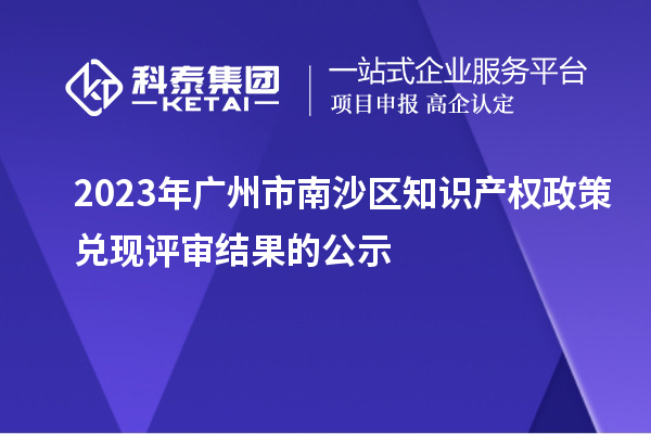 2023年廣州市南沙區知識產權政策兌現評審結果的公示