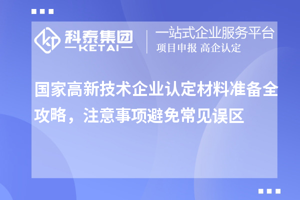 國家高新技術(shù)企業(yè)認(rèn)定材料準(zhǔn)備全攻略，注意事項避免常見誤區(qū)