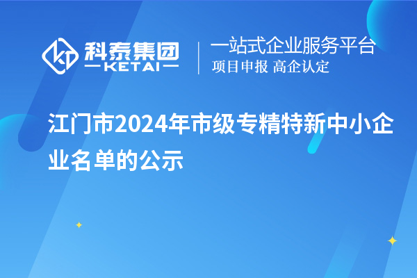 江門市2024年市級專精特新中小企業名單的公示