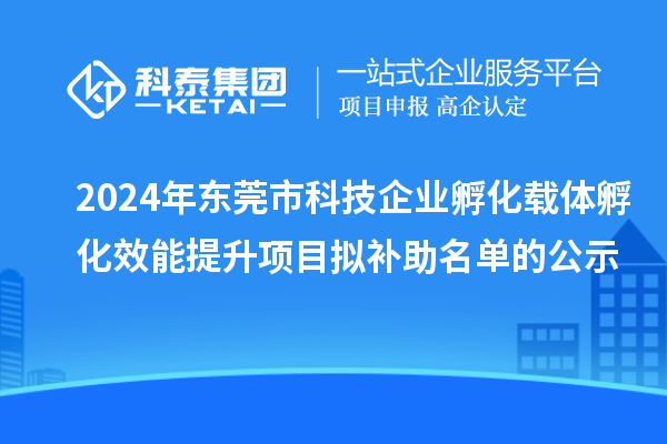 2024年東莞市科技企業孵化載體孵化效能提升項目擬補助名單的公示