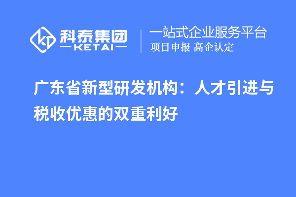 廣東省新型研發機構：人才引進與稅收優惠的雙重利好
