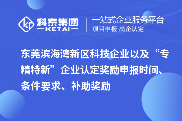 東莞濱海灣新區科技企業以及“專精特新”企業認定獎勵申報時間、條件要求、補助獎勵