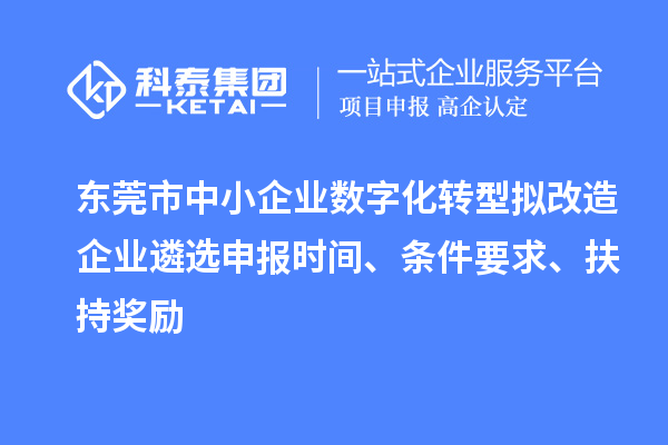 東莞市中小企業(yè)數(shù)字化轉(zhuǎn)型擬改造企業(yè)遴選申報時間、條件要求、扶持獎勵