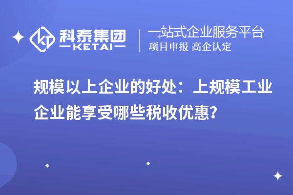 規模以上企業的好處：上規模工業企業能享受哪些稅收優惠？