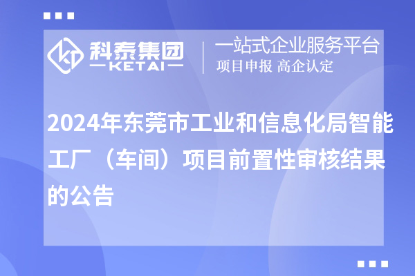 2024年?yáng)|莞市工業(yè)和信息化局智能工廠（車(chē)間）項(xiàng)目前置性審核結(jié)果的公告