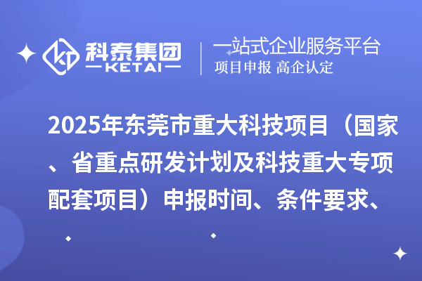 2025年東莞市重大科技項目（國家、省重點研發計劃及科技重大專項配套項目）申報時間、條件要求、資助獎勵