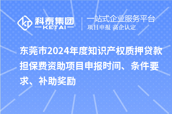 東莞市2024年度知識(shí)產(chǎn)權(quán)質(zhì)押貸款擔(dān)保費(fèi)資助<a href=http://m.duckwijs.com/shenbao.html target=_blank class=infotextkey>項(xiàng)目申報(bào)</a>時(shí)間、條件要求、補(bǔ)助獎(jiǎng)勵(lì)