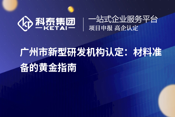 廣州市新型研發機構認定：材料準備的黃金指南