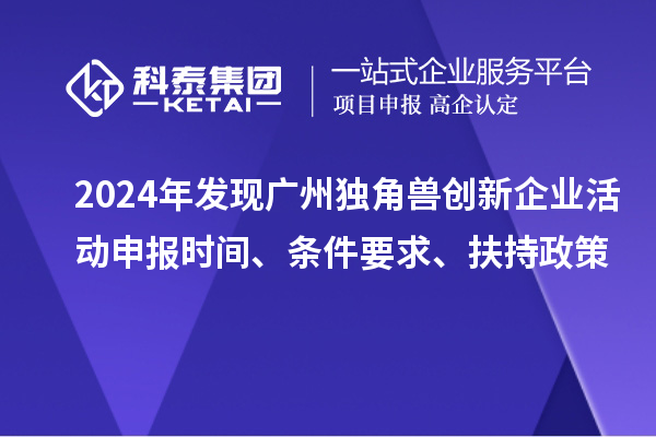 2024年發現廣州獨角獸創新企業活動申報時間、條件要求、扶持政策