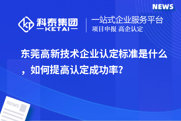 東莞高新技術企業認定標準是什么,如何提高認定成功率?