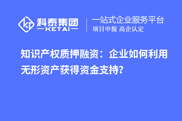知識產權質押融資：企業如何利用無形資產獲得資金支持？
