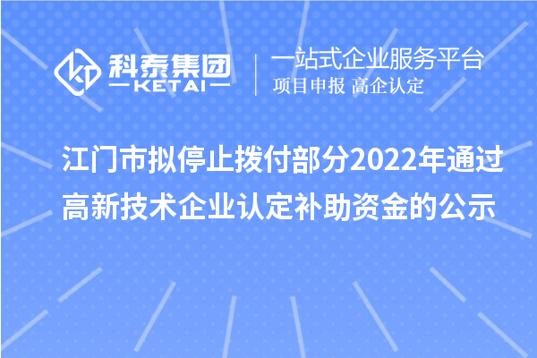 江門市擬停止撥付部分2022年通過高新技術企業認定補助資金的公示