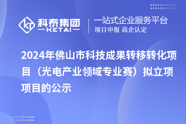 2024年佛山市科技成果轉移轉化項目（光電產業領域專業賽）擬立項項目的公示