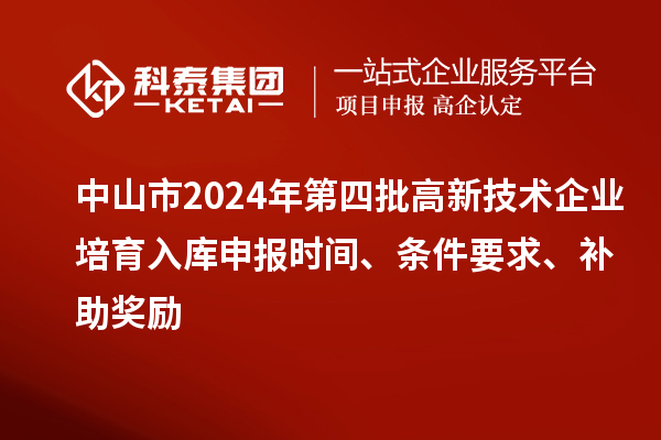 中山市2024年第四批高新技術企業(yè)培育入庫申報時間、條件要求、補助獎勵