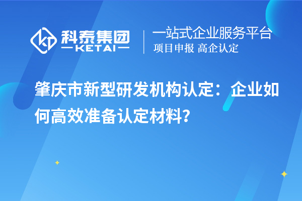 肇慶市新型研發機構認定：企業如何高效準備認定材料？