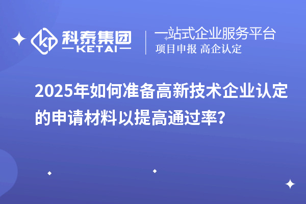 2025年如何準備高新技術企業認定的申請材料以提高通過率？