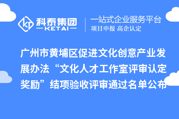 廣州市黃埔區促進文化創意產業發展辦法“文化人才工作室評審認定獎勵”結項驗收評審通過名單公布