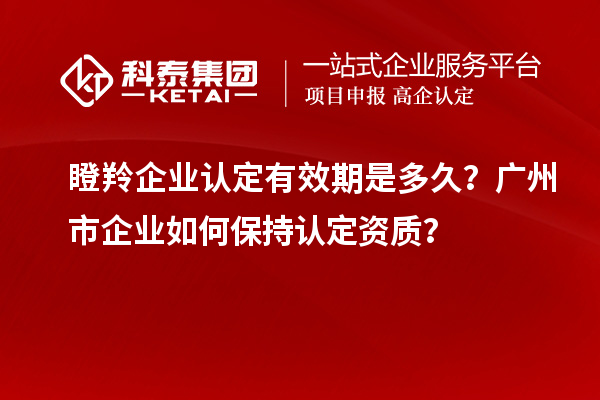 瞪羚企業認定有效期是多久？廣州市企業如何保持認定資質？